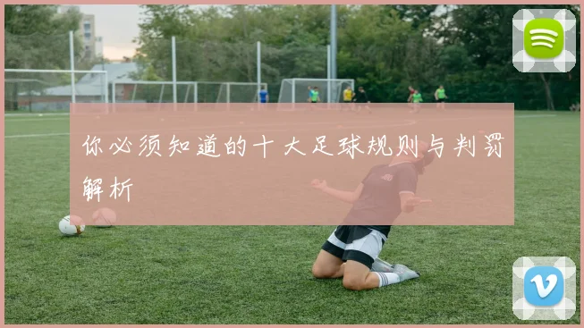 你必须知道的十大足球规则与判罚解析