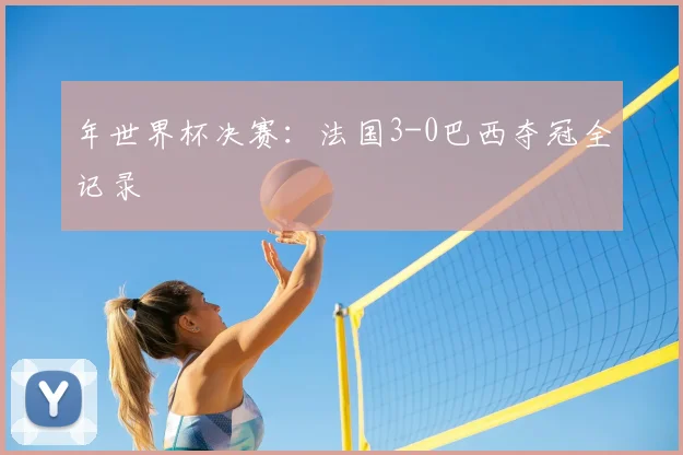 年世界杯决赛：法国3-0巴西夺冠全记录