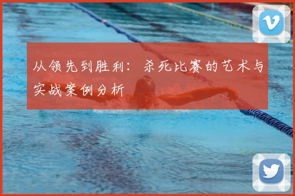 从领先到胜利:杀死比赛的艺术与实战案例分析