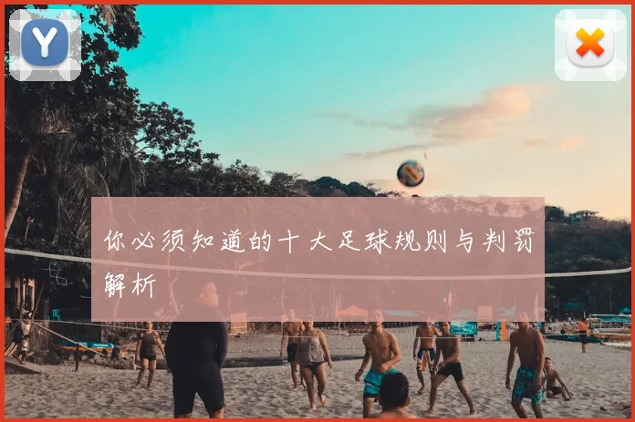 你必须知道的十大足球规则与判罚解析