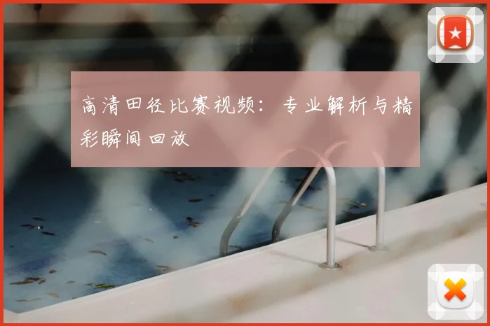 高清田径比赛视频：专业解析与精彩瞬间回放