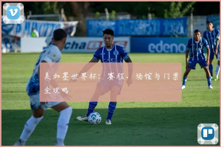 美加墨世界杯：赛程、场馆与门票全攻略